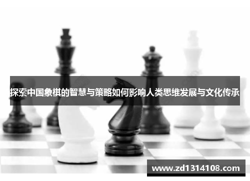 探索中国象棋的智慧与策略如何影响人类思维发展与文化传承